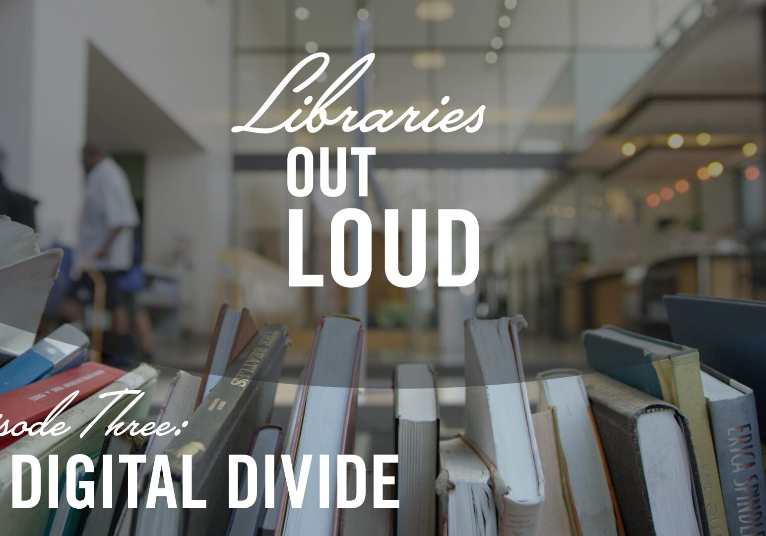 Libraries Out Loud Episode 3 | Digital Divide