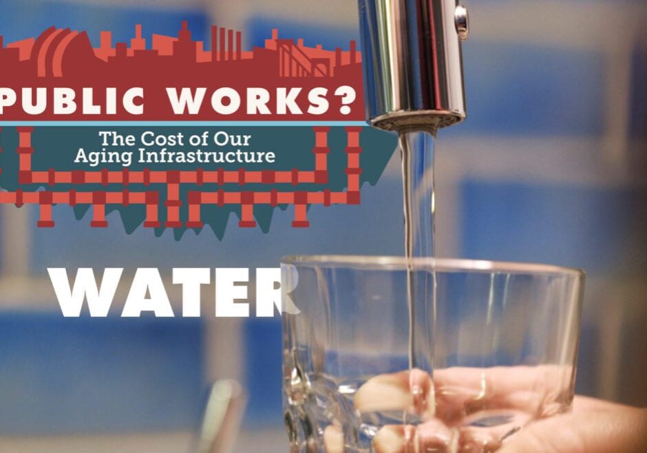 "Public Works? | The Cost of Our Aging Infrastructure | Water"